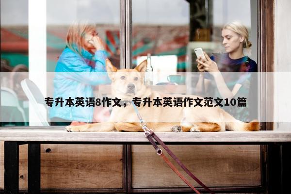 专升本英语8作文，专升本英语作文范文10篇