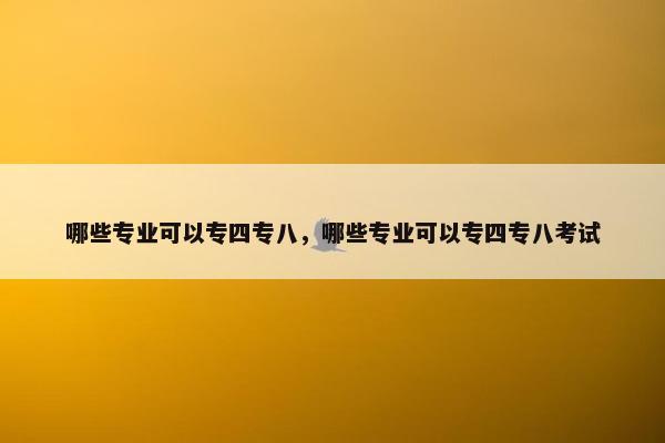 哪些专业可以专四专八，哪些专业可以专四专八考试