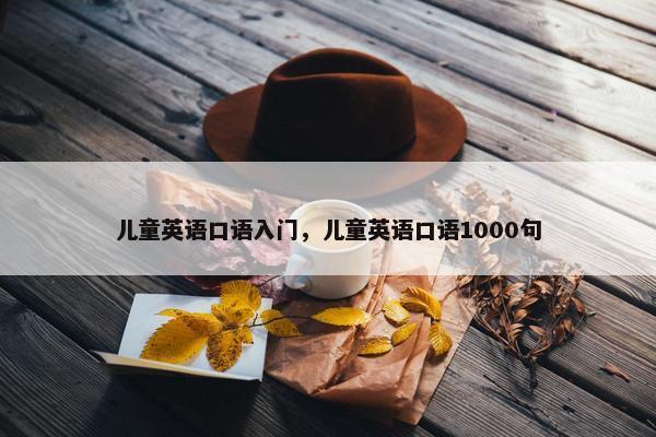 儿童英语口语入门，儿童英语口语1000句