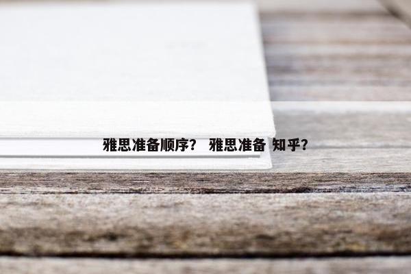 雅思准备顺序？ 雅思准备 知乎？