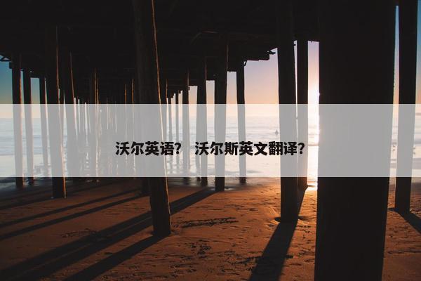 沃尔英语？ 沃尔斯英文翻译？