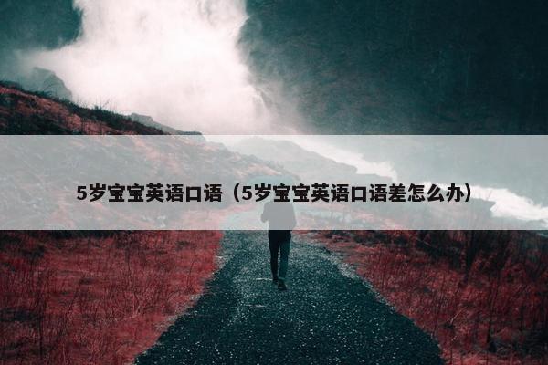 5岁宝宝英语口语（5岁宝宝英语口语差怎么办）