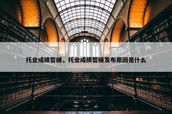 托业成绩暂缓，托业成绩暂缓发布原因是什么