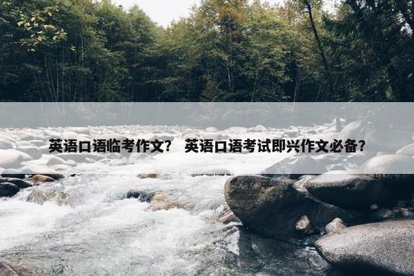 英语口语临考作文？ 英语口语考试即兴作文必备？