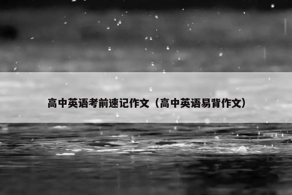 高中英语考前速记作文（高中英语易背作文）