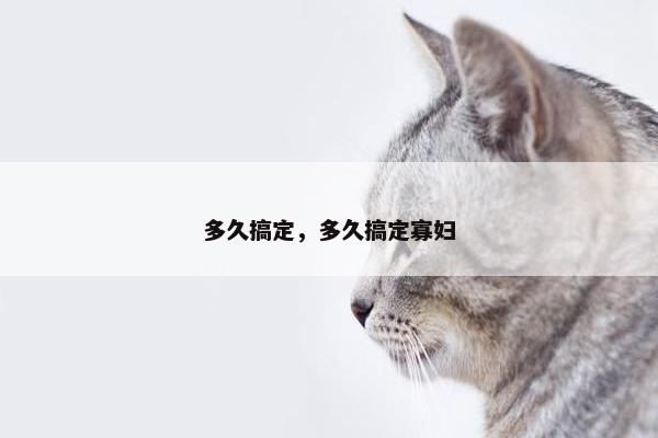 多久搞定，多久搞定寡妇