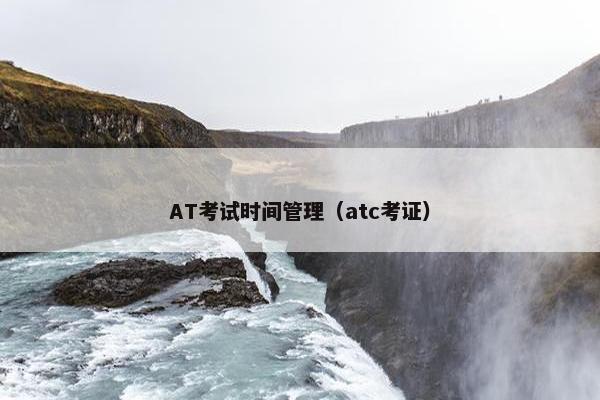 AT考试时间管理（atc考证）