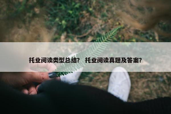 托业阅读类型总结？ 托业阅读真题及答案？