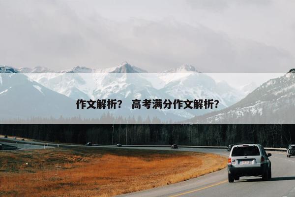 作文解析？ 高考满分作文解析？
