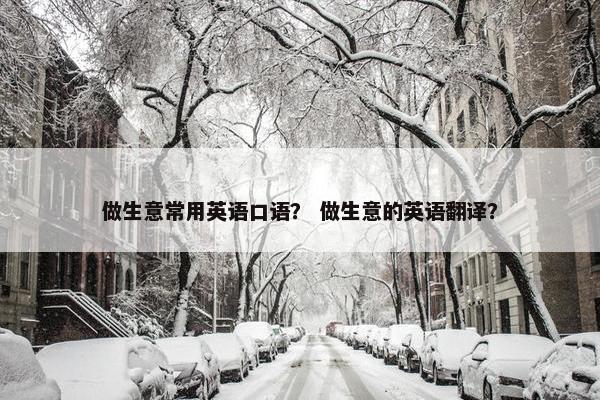 做生意常用英语口语？ 做生意的英语翻译？