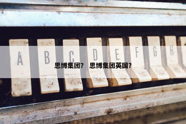 思博集团？ 思博集团英国？