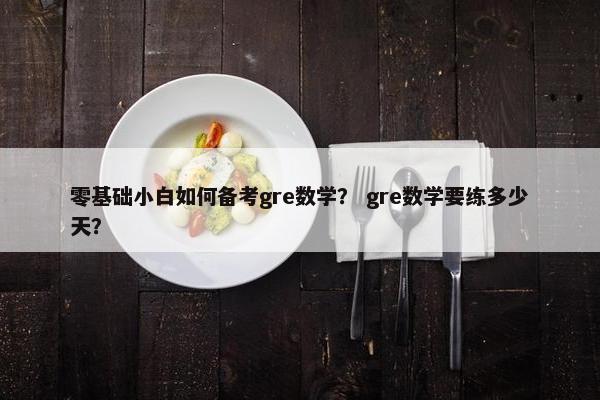 零基础小白如何备考gre数学？ gre数学要练多少天？