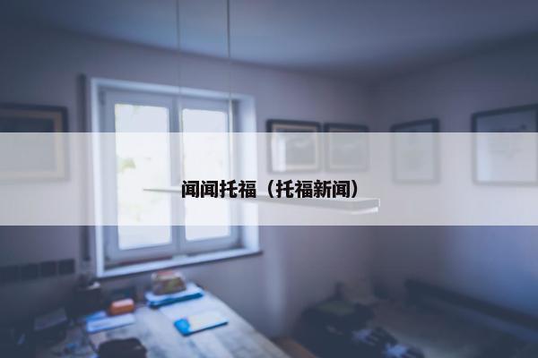 闻闻托福（托福新闻）
