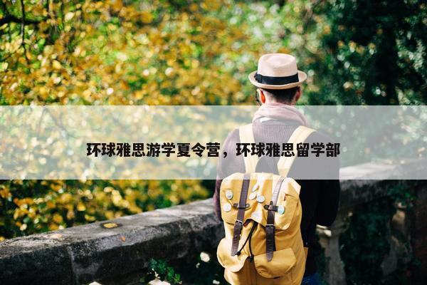 环球雅思游学夏令营，环球雅思留学部