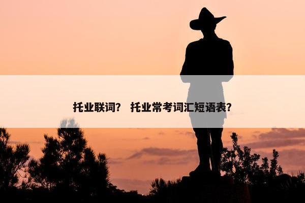 托业联词？ 托业常考词汇短语表？