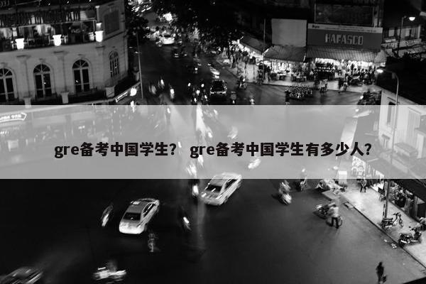 gre备考中国学生？ gre备考中国学生有多少人？