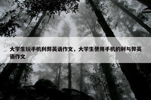 大学生玩手机利弊英语作文，大学生使用手机的利与弊英语作文