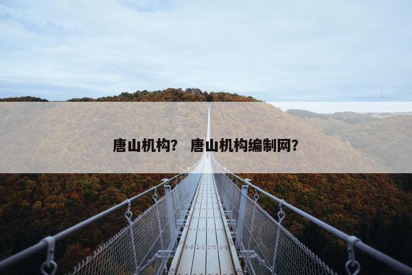 唐山机构？ 唐山机构编制网？