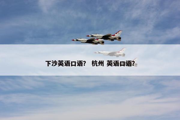 下沙英语口语？ 杭州 英语口语？
