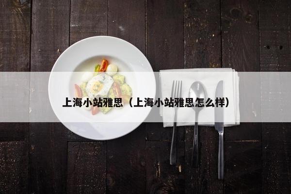 上海小站雅思(上海小站雅思怎么样) 上海小站雅思(上海小站雅思怎么样)