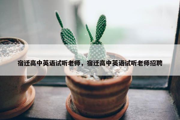 宿迁高中英语试听老师，宿迁高中英语试听老师招聘