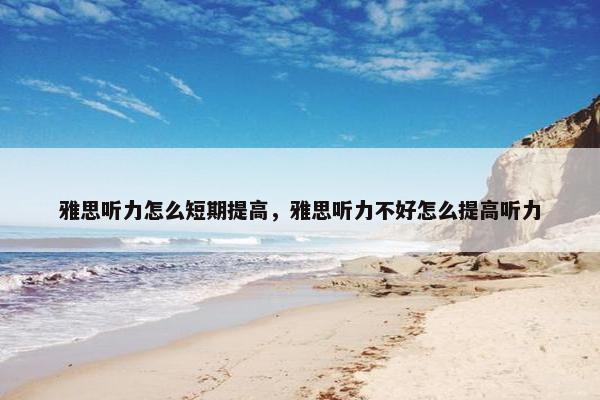 雅思听力怎么短期提高，雅思听力不好怎么提高听力