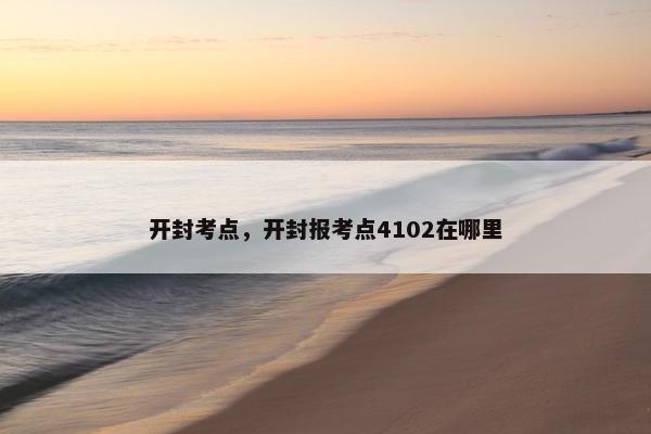 开封考点，开封报考点4102在哪里