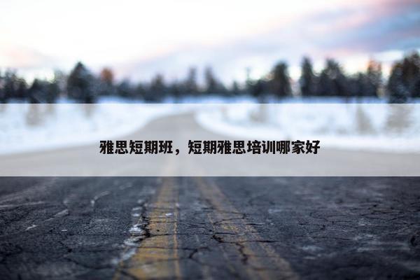 雅思短期班，短期雅思培训哪家好