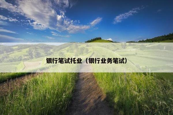 银行笔试托业（银行业务笔试）