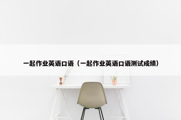 一起作业英语口语（一起作业英语口语测试成绩）