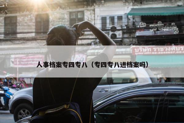 人事档案专四专八（专四专八进档案吗）