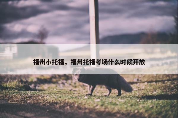 福州小托福，福州托福考场什么时候开放