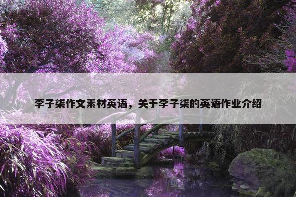 李子柒作文素材英语，关于李子柒的英语作业介绍