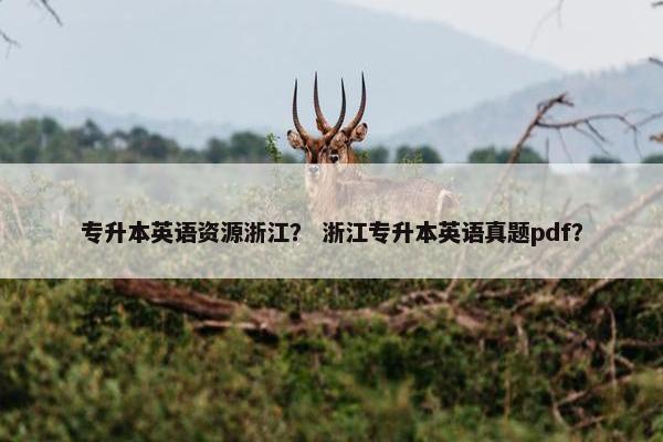专升本英语资源浙江？ 浙江专升本英语真题pdf？