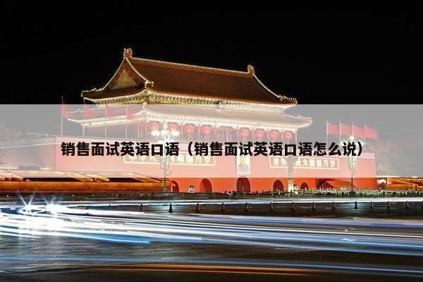 销售面试英语口语（销售面试英语口语怎么说）