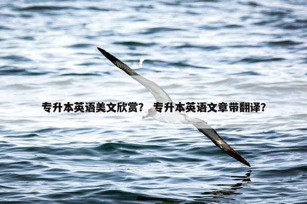 专升本英语美文欣赏？ 专升本英语文章带翻译？