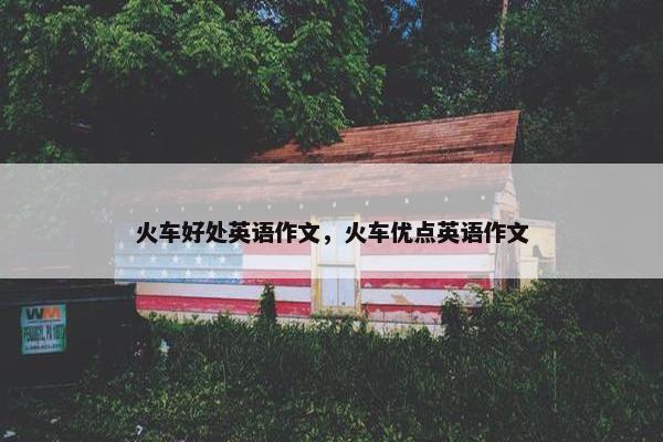 火车好处英语作文，火车优点英语作文