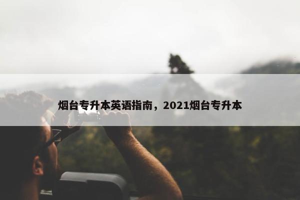 烟台专升本英语指南，2021烟台专升本