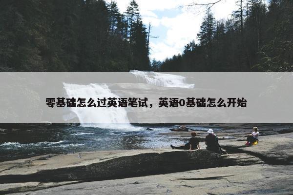 零基础怎么过英语笔试，英语0基础怎么开始