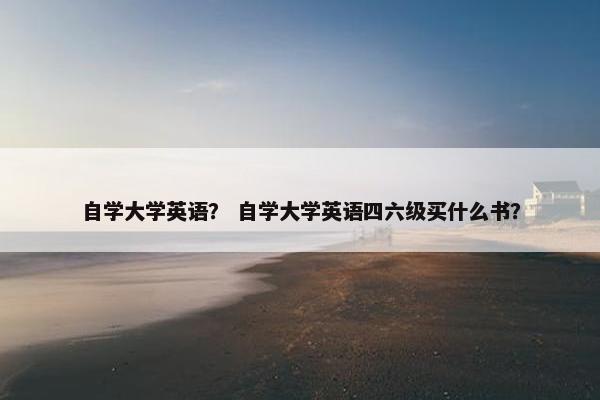 自学大学英语？ 自学大学英语四六级买什么书？