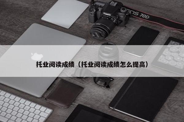 托业阅读成绩（托业阅读成绩怎么提高）
