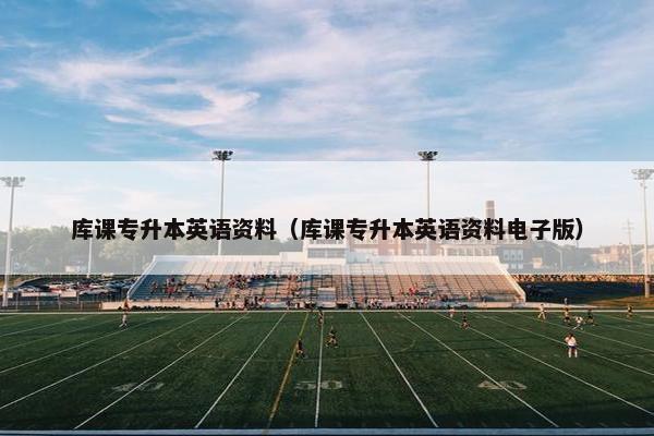 库课专升本英语资料（库课专升本英语资料电子版）
