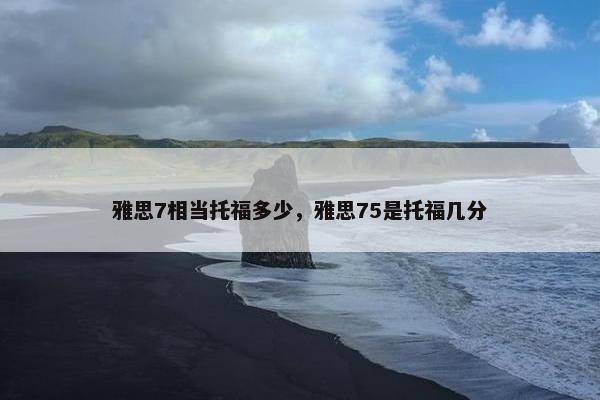 雅思7相当托福多少，雅思75是托福几分