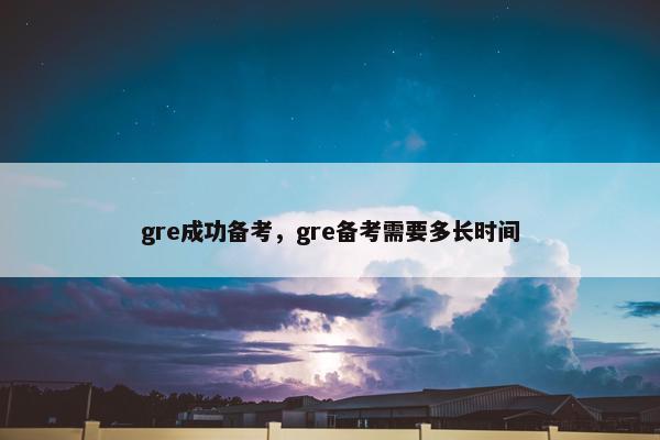 gre成功备考，gre备考需要多长时间