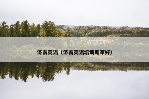 济南英语（济南英语培训哪家好）