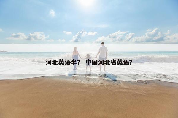 河北英语半？ 中国河北省英语？