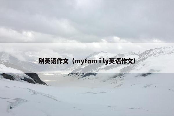 别英语作文（myfαmⅰly英语作文）