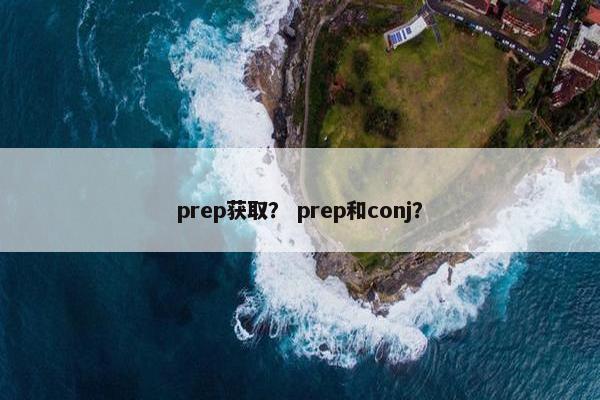 prep获取？ prep和conj？