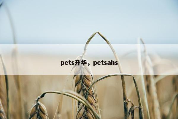 pets升华，petsahs