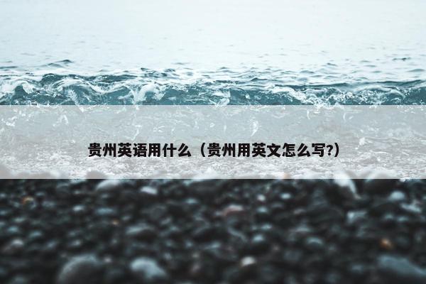贵州英语用什么（贵州用英文怎么写?）